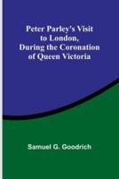 Peter Parley's Visit to London, During the Coronation of Queen Victoria