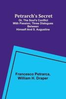 Petrarch's Secret; or, the Soul's Conflict With Passion;Three Dialogues Between Himself and S. Augustine