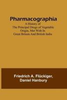 Pharmacographia A History of the Principal Drugs of Vegetable Origin, Met With in Great Britain and British India