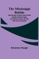 The Mississippi Bubble; How the Star of Good Fortune Rose and Set and Rose Again, by a Woman's Grace, for One John Law of Lauriston