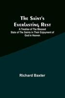 The Saint's Everlasting Rest;A Treatise of the Blessed State of the Saints in Their Enjoyment of God in Heaven