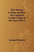 The Mission to Siam, and Hue, the Capital of Cochin China, in the Years 1821-2