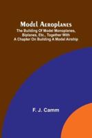 Model Aeroplanes; The Building of Model Monoplanes, Biplanes, Etc., Together With a Chapter on Building a Model Airship