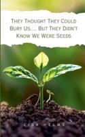 They Thought They Could Bury Us.... But They Didn't Know We Were Seeds