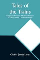Tales of the Trains Being Some Chapters of Railroad Romance by Tilbury Tramp, Queen's Messenger