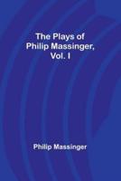 The Plays of Philip Massinger, Vol. I