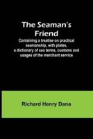 The Seaman's Friend; Containing a Treatise on Practical Seamanship, With Plates, a Dictionary of Sea Terms, Customs and Usages of the Merchant Service