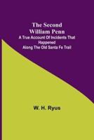The Second William Penn;A True Account of Incidents That Happened Along the Old Santa Fe Trail