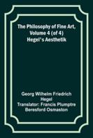 The Philosophy of Fine Art, Volume 4 (Of 4); Hegel's Aesthetik