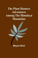 The Plant Hunters Adventures Among the Himalaya Mountains