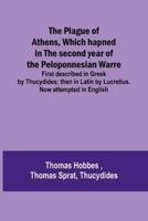 The Plague of Athens, Which Hapned in the Second Year of the Peloponnesian Warre; First Described in Greek by Thucydides; Then in Latin by Lucretius. Now Attempted in English