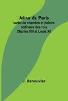 Jehan De Paris; Varlet De Chambre Et Peintre Ordinaire Des Rois Charles VIII Et Louis XII