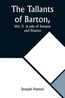The Tallants of Barton, Vol. 3 A Tale of Fortune and Finance