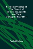 Sermons Preached at the Church of St. Paul the Apostle, New York, During the Year 1861.
