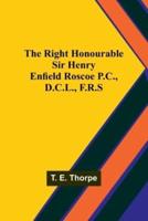 The Right Honourable Sir Henry Enfield Roscoe P.C., D.C.L., F.R.S