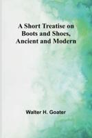 A Short Treatise on Boots and Shoes, Ancient and Modern