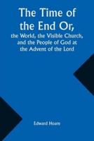 The Time of the End Or, the World, the Visible Church, and the People of God at the Advent of the Lord