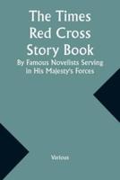 The Times Red Cross Story Book By Famous Novelists Serving in His Majesty's Forces