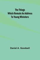 The Things Which Remain An Address To Young Ministers