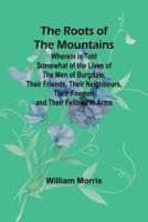 The Roots of the Mountains; Wherein Is Told Somewhat of the Lives of the Men of Burgdale, Their Friends, Their Neighbours, Their Foemen, and Their Fellows in Arms