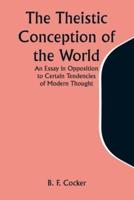 The Theistic Conception of the World An Essay in Opposition to Certain Tendencies of Modern Thought
