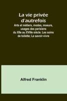 La Vie Privée D'autrefois; Arts Et Métiers, Modes, Moeurs, Usages Des Parisiens Du XIIe Au XVIIIe Siècle. Les Soins De Toilette; Le Savoir-Vivre