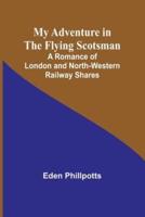 My Adventure in the Flying Scotsman; A Romance of London and North-Western Railway Shares