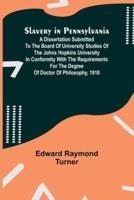 Slavery in Pennsylvania; A Dissertation Submitted to the Board of University Studies of the Johns Hopkins University in Conformity With the Requirements for the Degree of Doctor of Philosophy, 1910