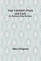 Tom Fairfield's Pluck and Luck; Or, Working to Clear His Name
