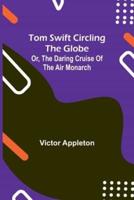 Tom Swift Circling the Globe; or, The Daring Cruise of the Air Monarch