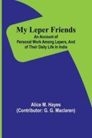 My Leper Friends; An Account of Personal Work Among Lepers, and of Their Daily Life in India