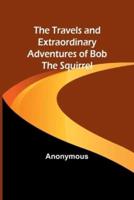 The Travels and Extraordinary Adventures of Bob the Squirrel