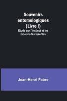 Souvenirs Entomologiques (Livre I); Étude Sur L'instinct Et Les Moeurs Des Insectes