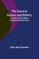 The Sexes in Science and History;An Inquiry Into the Dogma of Woman's Inferiority to Man