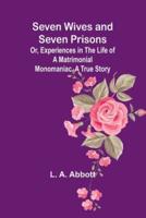 Seven Wives and Seven Prisons;Or, Experiences in the Life of a Matrimonial Monomaniac. A True Story