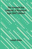 The Seventh Day Sabbath, a Perpetual Sign1847 Edition