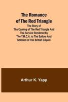 The Romance of the Red Triangle; The Story of the Coming of the Red Triangle and the Service Rendered by the Y.M.C.A. To the Sailors and Soldiers of the British Empire