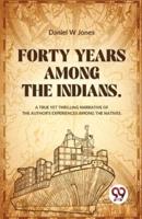 Forty Years Among The Indians A True Yet Thrilling Narrative Of The Author's Experiences Among The Natives