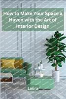 How to Make Your Space a Haven With the Art of Interior Design