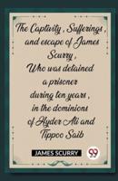 The Captivity, Sufferings, and Escape of James Scurry, Who Was Detained a Prisoner During Ten Years, in the Dominions of Hyder Ali and Tippoo Saib