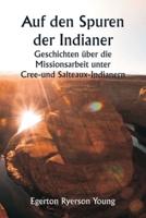 Auf Den Spuren Der Indianer Geschichten Über Die Missionsarbeit Unter Cree- Und Salteaux-Indianern