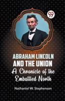 Abraham Lincoln and the Union A CHRONICLE OF THE EMBATTLED NORTH