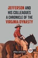 Jefferson and His Colleagues A CHRONICLE OF THE VIRGINIA DYNASTY
