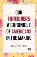 Our Foreigners A CHRONICLE OF AMERICANS IN THE MAKING