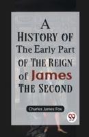 A History of the Early Part of the Reign of James the Second