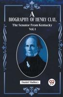 A Biography Of Henry Clay, The Senator From Kentucky Vol. 1