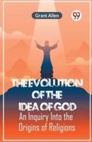 The Evolution Of The Idea Of God An Inquiry Into The Origins Of Religions