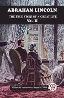 Abraham Lincoln The True Story Of A Great Life Vol. II