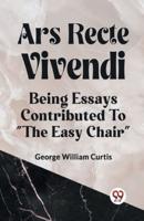 ARS RECTE VIVENDI BEING ESSAYS CONTRIBUTED TO "THE EASY CHAIR"