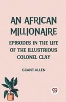 An African Millionaire Episodes in the Life of the Illustrious Colonel Clay